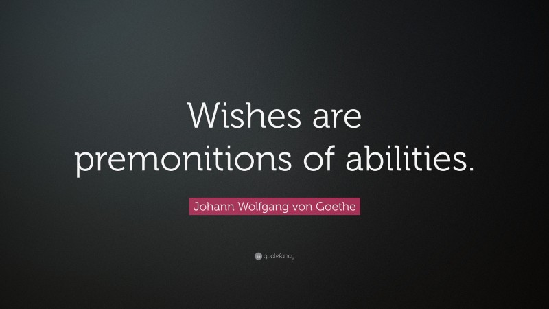 Johann Wolfgang von Goethe Quote: “Wishes are premonitions of abilities.”