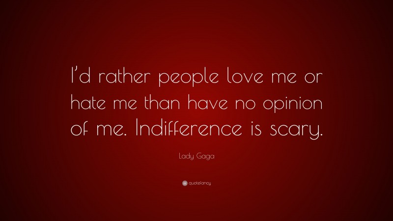 Lady Gaga Quote: “I’d rather people love me or hate me than have no opinion of me. Indifference is scary.”