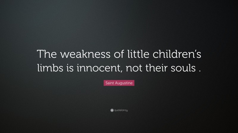 Saint Augustine Quote: “The weakness of little children’s limbs is innocent, not their souls .”
