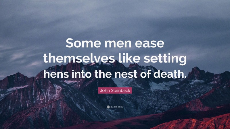 John Steinbeck Quote: “Some men ease themselves like setting hens into the nest of death.”