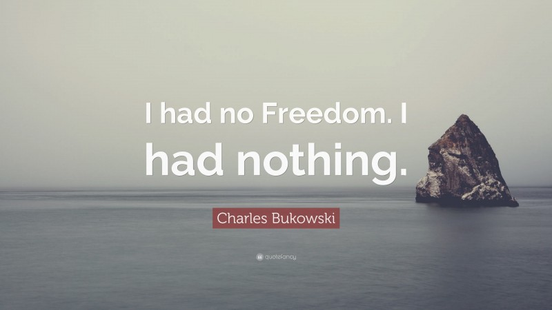 Charles Bukowski Quote: “I had no Freedom. I had nothing.”