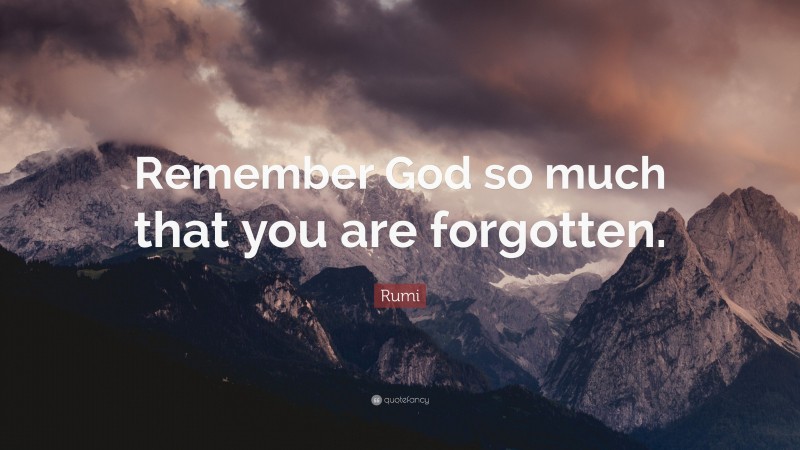 Rumi Quote: “Remember God so much that you are forgotten.”