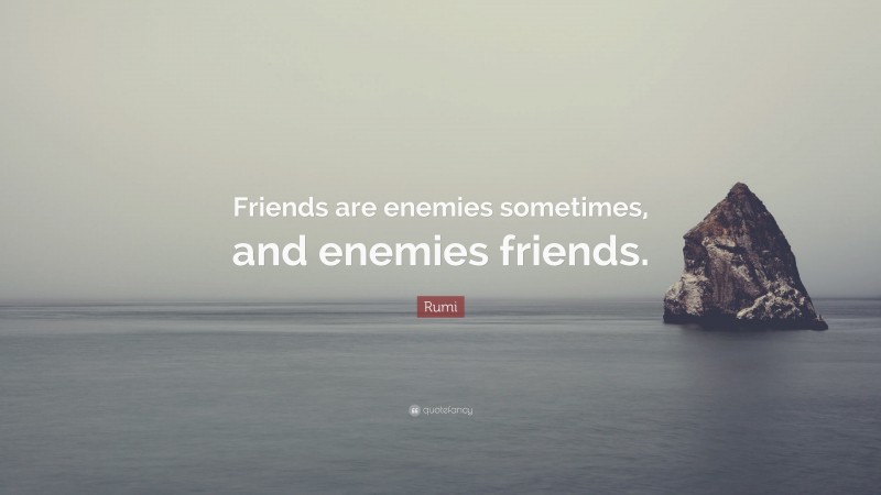 Rumi Quote: “Friends are enemies sometimes, and enemies friends.”