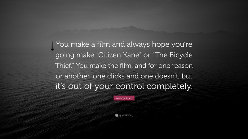 Woody Allen Quote: “You make a film and always hope you’re going make “Citizen Kane” or “The Bicycle Thief.” You make the film, and for one reason or another, one clicks and one doesn’t, but it’s out of your control completely.”