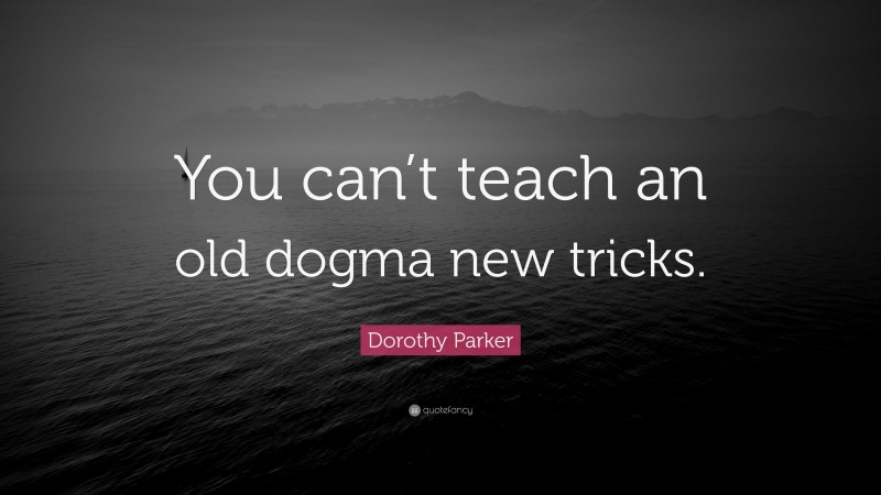 Dorothy Parker Quote: “You can’t teach an old dogma new tricks.”