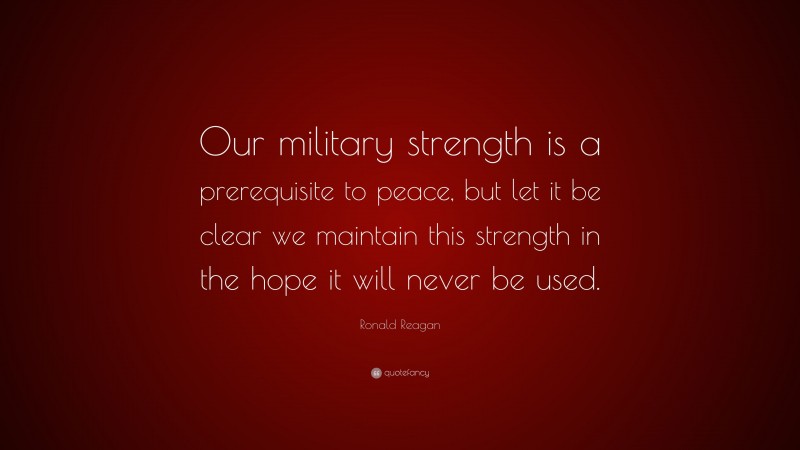 Ronald Reagan Quote: “Our military strength is a prerequisite to peace ...