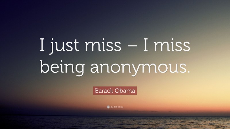 Barack Obama Quote: “I just miss – I miss being anonymous.”
