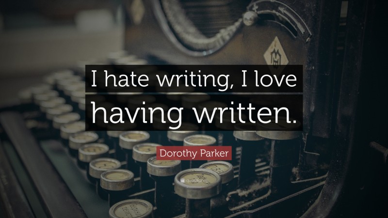 Dorothy Parker Quote: “I hate writing, I love having written.”