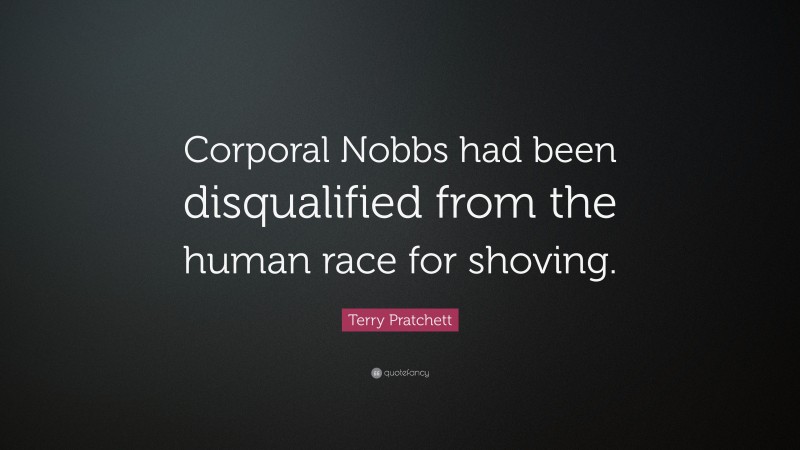 Terry Pratchett Quote: “Corporal Nobbs had been disqualified from the human race for shoving.”