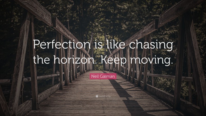 Neil Gaiman Quote: “Perfection is like chasing the horizon. Keep moving.”