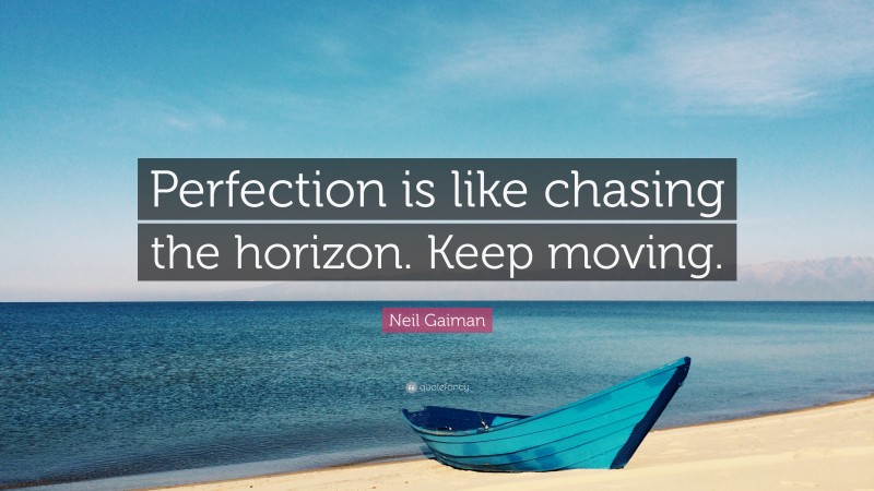 Neil Gaiman Quote: “Perfection is like chasing the horizon. Keep moving.”