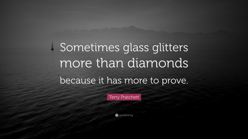 Terry Pratchett Quote: “Sometimes glass glitters more than diamonds because it has more to prove.”