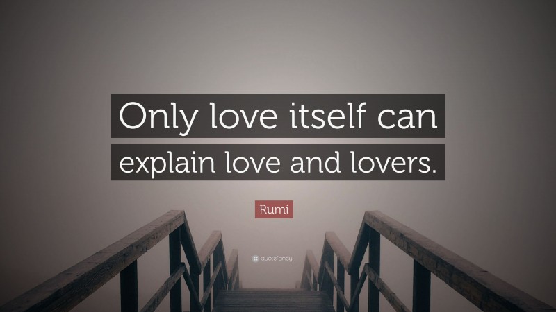 Rumi Quote: “Only love itself can explain love and lovers.”