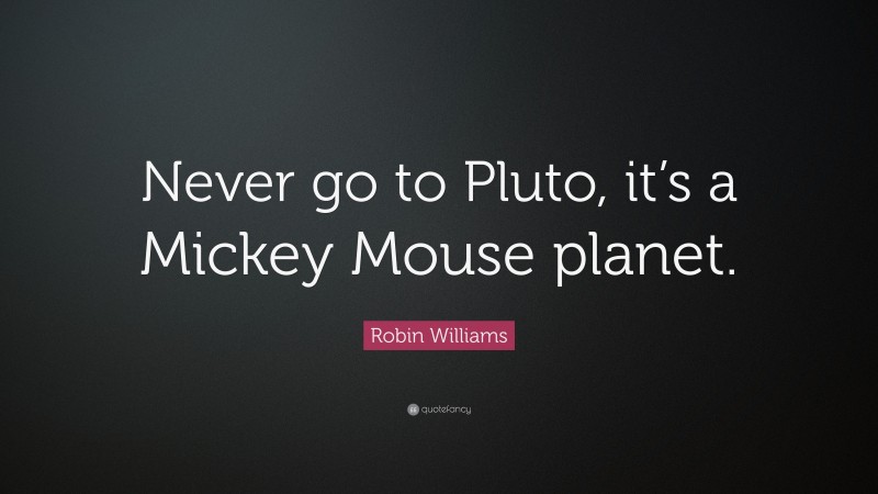 Robin Williams Quote: “Never go to Pluto, it’s a Mickey Mouse planet.”