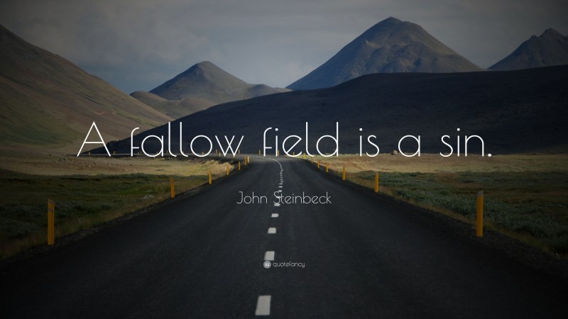 John Steinbeck Quote: “A fallow field is a sin.”