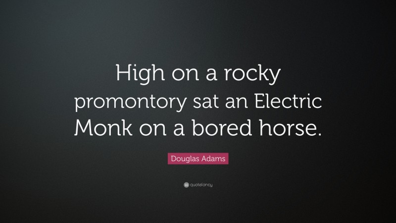 Douglas Adams Quote: “High on a rocky promontory sat an Electric Monk on a bored horse.”