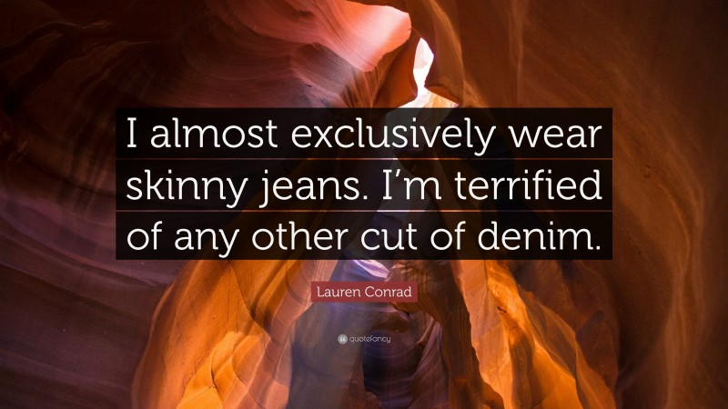 Lauren Conrad Quote: “I almost exclusively wear skinny jeans. I’m terrified of any other cut of denim.”