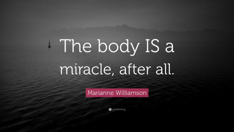Marianne Williamson Quote: “The body IS a miracle, after all.”