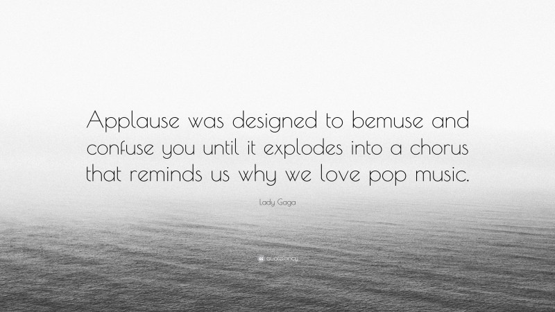 Lady Gaga Quote: “Applause was designed to bemuse and confuse you until it explodes into a chorus that reminds us why we love pop music.”