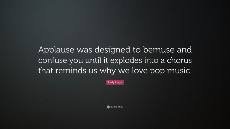 Lady Gaga Quote: “Applause was designed to bemuse and confuse you until it explodes into a chorus that reminds us why we love pop music.”