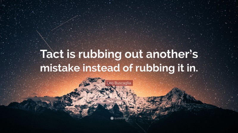 Leo Buscaglia Quote: “Tact is rubbing out another’s mistake instead of rubbing it in.”