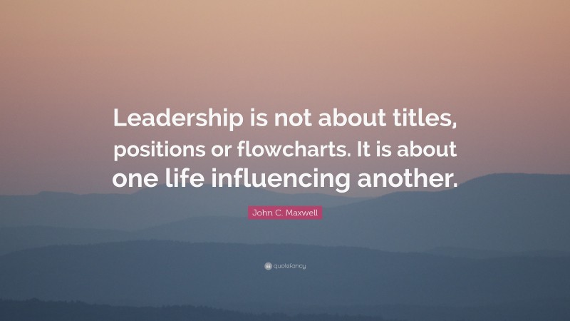 John C. Maxwell Quote: “Leadership is not about titles, positions or ...