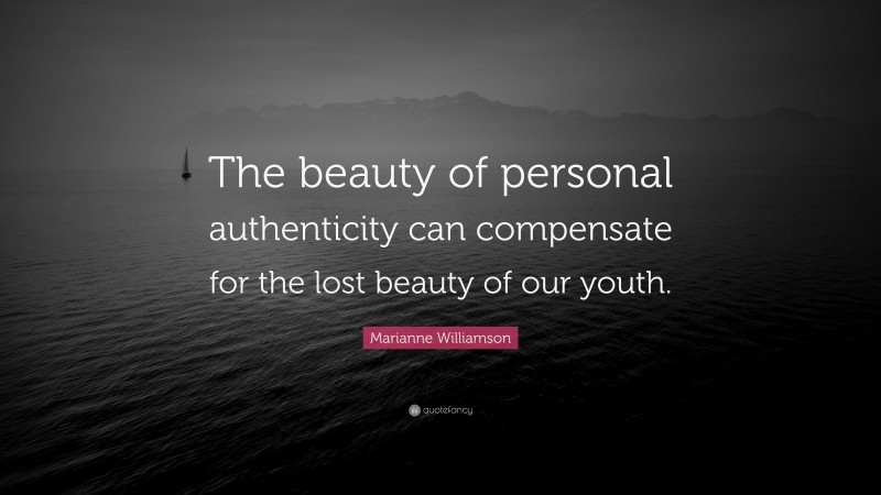 Marianne Williamson Quote: “The beauty of personal authenticity can compensate for the lost beauty of our youth.”