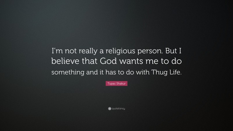 Tupac Shakur Quote: “I’m not really a religious person. But I believe that God wants me to do something and it has to do with Thug Life.”