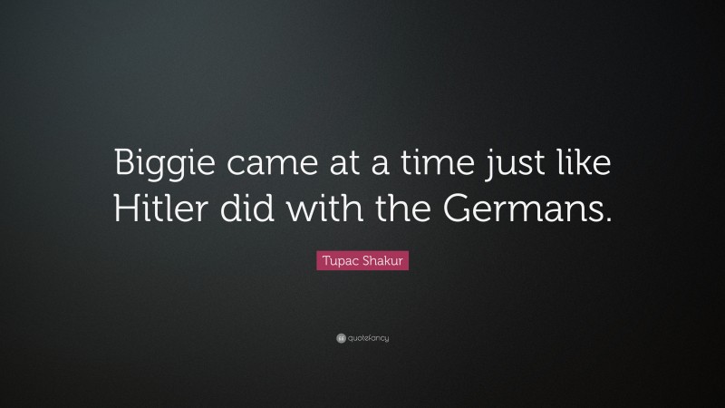 Tupac Shakur Quote: “Biggie came at a time just like Hitler did with the Germans.”