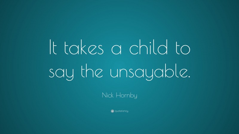 Nick Hornby Quote: “It takes a child to say the unsayable.”