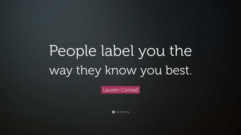 Lauren Conrad Quote: “People label you the way they know you best.”