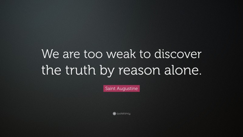 Saint Augustine Quote: “We are too weak to discover the truth by reason alone.”