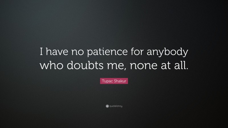 Tupac Shakur Quote: “I have no patience for anybody who doubts me, none at all.”