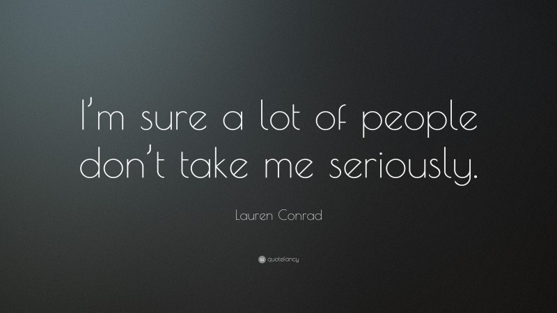 Lauren Conrad Quote: “I’m sure a lot of people don’t take me seriously.”