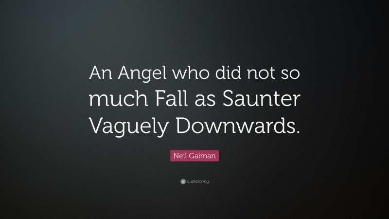 Neil Gaiman Quote: “An Angel who did not so much Fall as Saunter Vaguely Downwards.”