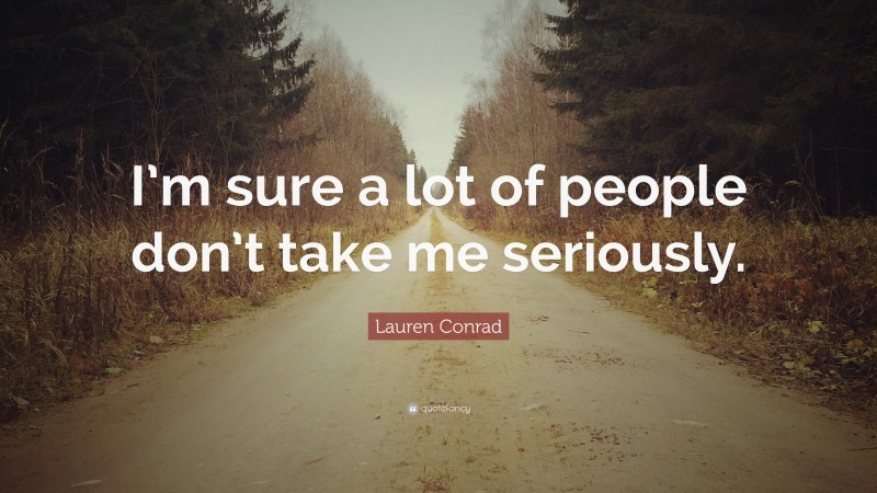 Lauren Conrad Quote: “I’m sure a lot of people don’t take me seriously.”