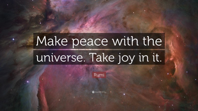 Rumi Quote: “Make peace with the universe. Take joy in it.”