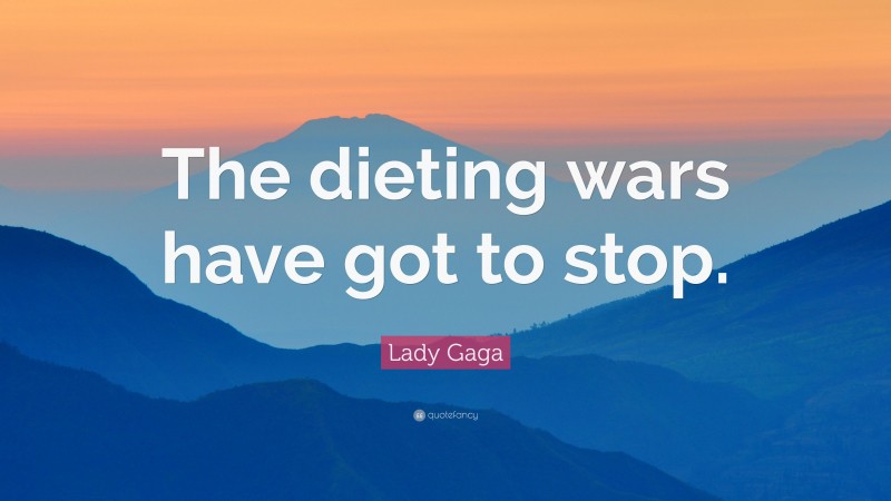 Lady Gaga Quote: “The dieting wars have got to stop.”