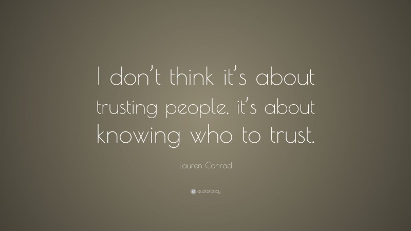 Lauren Conrad Quote: “I don’t think it’s about trusting people, it’s about knowing who to trust.”