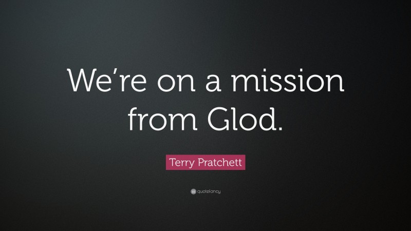 Terry Pratchett Quote: “We’re on a mission from Glod.”