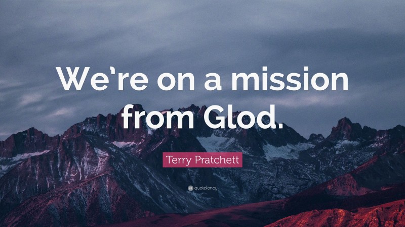 Terry Pratchett Quote: “We’re on a mission from Glod.”