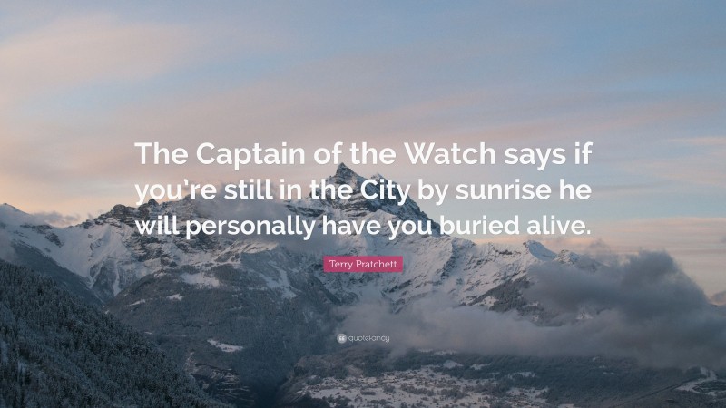 Terry Pratchett Quote: “The Captain of the Watch says if you’re still in the City by sunrise he will personally have you buried alive.”