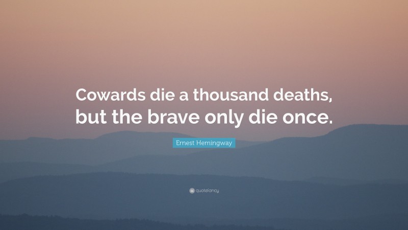Ernest Hemingway Quote: “Cowards die a thousand deaths, but the brave only die once.”