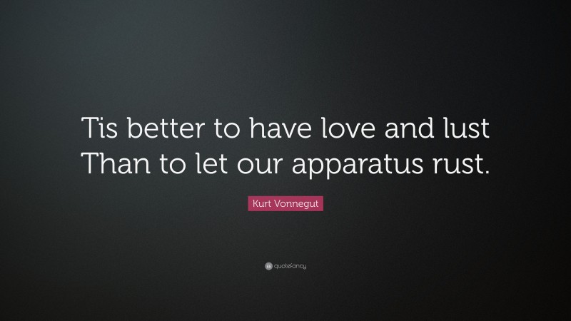 Kurt Vonnegut Quote: “Tis better to have love and lust Than to let our apparatus rust.”