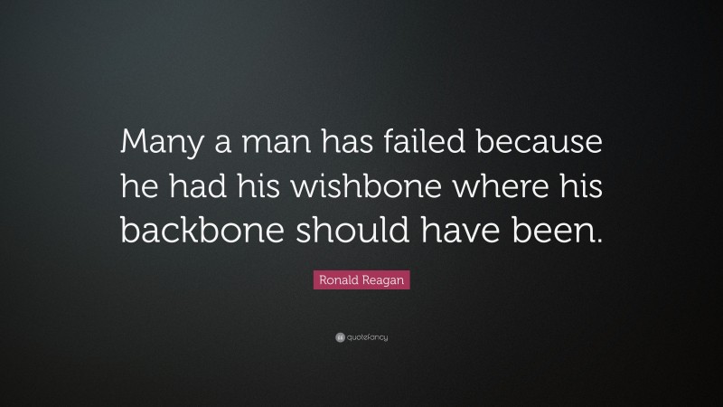 Ronald Reagan Quote: “Many a man has failed because he had his wishbone where his backbone should have been.”
