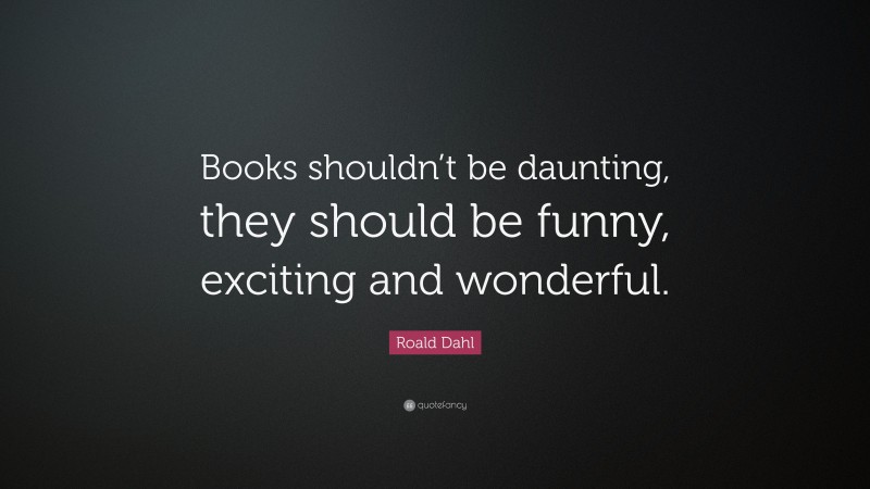 Roald Dahl Quote: “Books shouldn’t be daunting, they should be funny ...