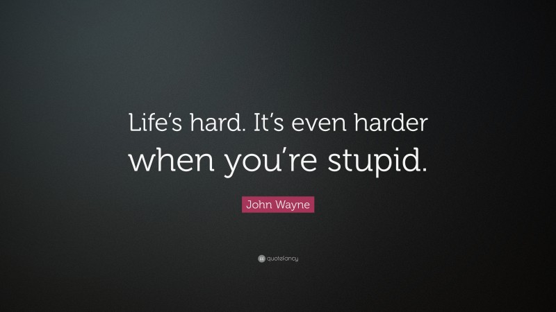 John Wayne Quote: “Life’s hard. It’s even harder when you’re stupid.”