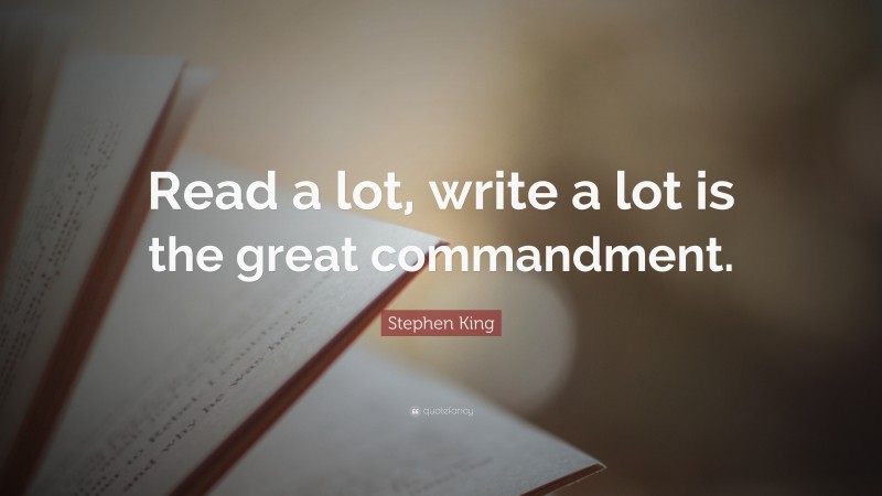 Stephen King Quote: “Read a lot, write a lot is the great commandment.”