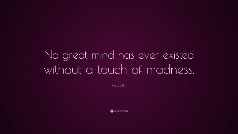 Aristotle Quote: “No great mind has ever existed without a touch of madness.”