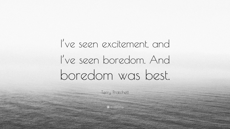 Terry Pratchett Quote: “I’ve seen excitement, and I’ve seen boredom. And boredom was best.”